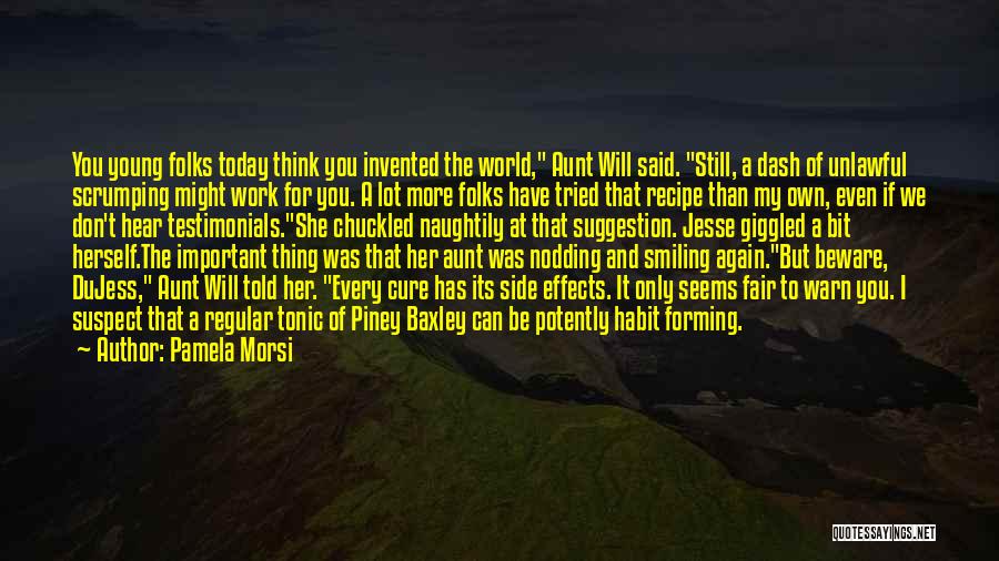 Pamela Morsi Quotes: You Young Folks Today Think You Invented The World, Aunt Will Said. Still, A Dash Of Unlawful Scrumping Might Work