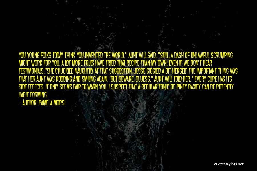 Pamela Morsi Quotes: You Young Folks Today Think You Invented The World, Aunt Will Said. Still, A Dash Of Unlawful Scrumping Might Work