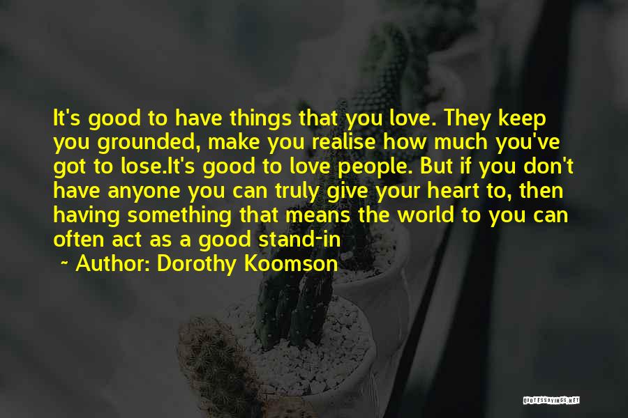 Dorothy Koomson Quotes: It's Good To Have Things That You Love. They Keep You Grounded, Make You Realise How Much You've Got To