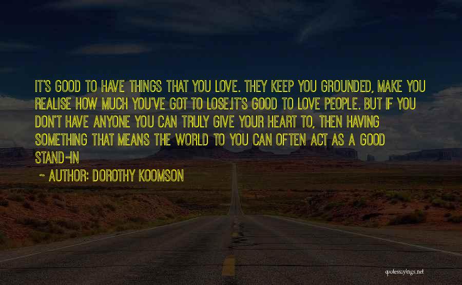Dorothy Koomson Quotes: It's Good To Have Things That You Love. They Keep You Grounded, Make You Realise How Much You've Got To