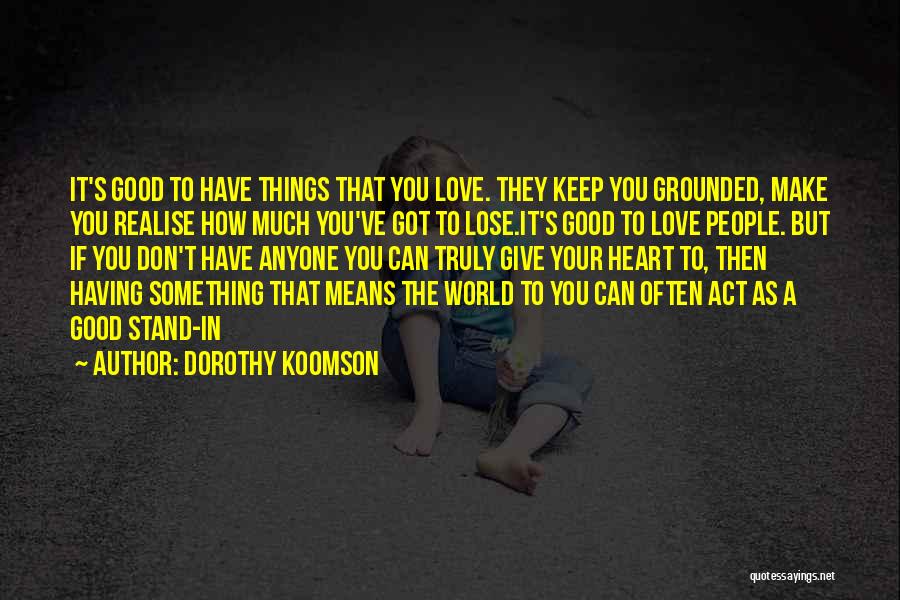 Dorothy Koomson Quotes: It's Good To Have Things That You Love. They Keep You Grounded, Make You Realise How Much You've Got To