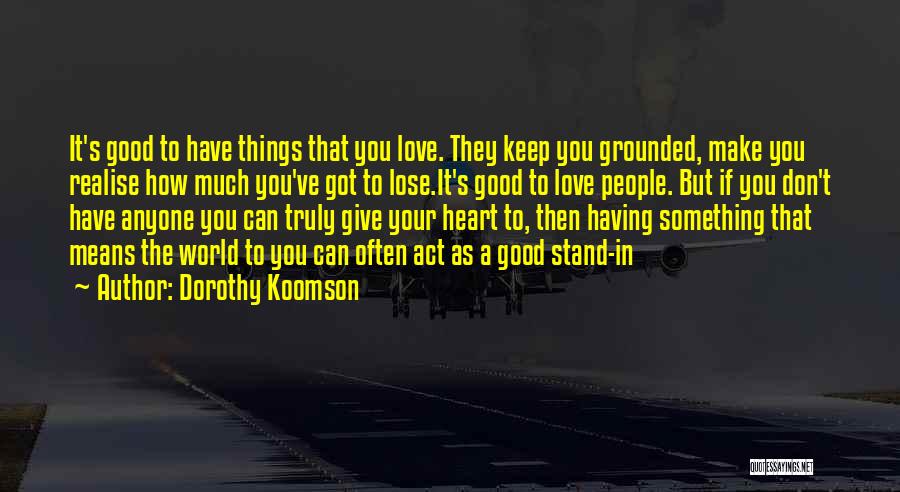 Dorothy Koomson Quotes: It's Good To Have Things That You Love. They Keep You Grounded, Make You Realise How Much You've Got To