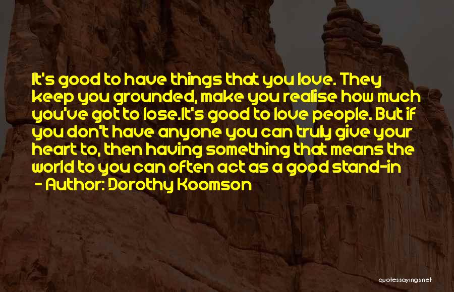 Dorothy Koomson Quotes: It's Good To Have Things That You Love. They Keep You Grounded, Make You Realise How Much You've Got To