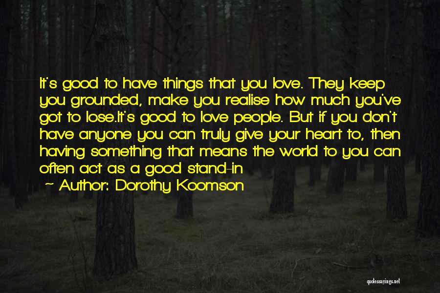 Dorothy Koomson Quotes: It's Good To Have Things That You Love. They Keep You Grounded, Make You Realise How Much You've Got To