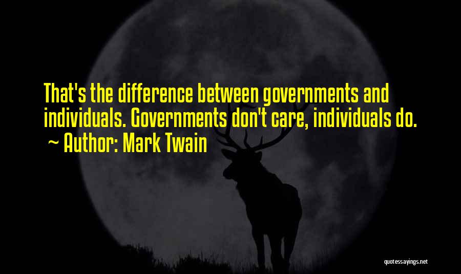 Mark Twain Quotes: That's The Difference Between Governments And Individuals. Governments Don't Care, Individuals Do.