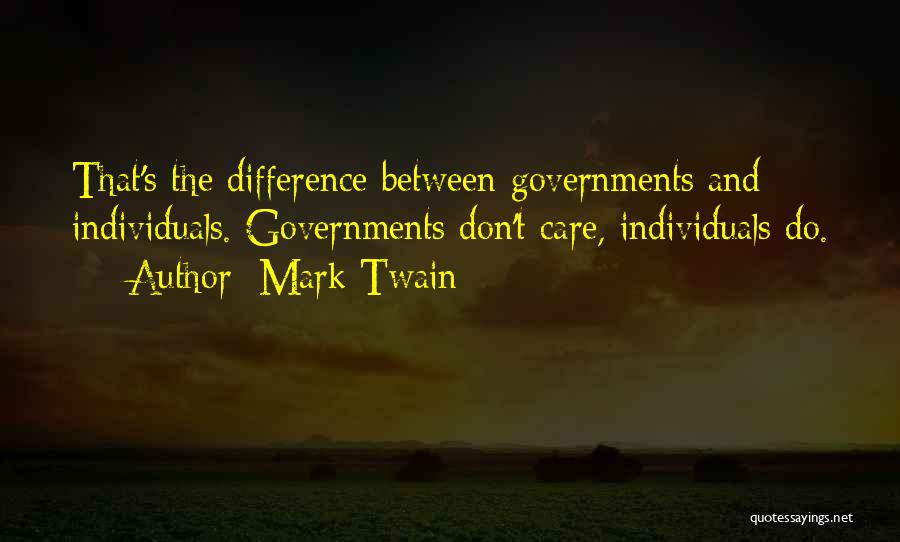 Mark Twain Quotes: That's The Difference Between Governments And Individuals. Governments Don't Care, Individuals Do.