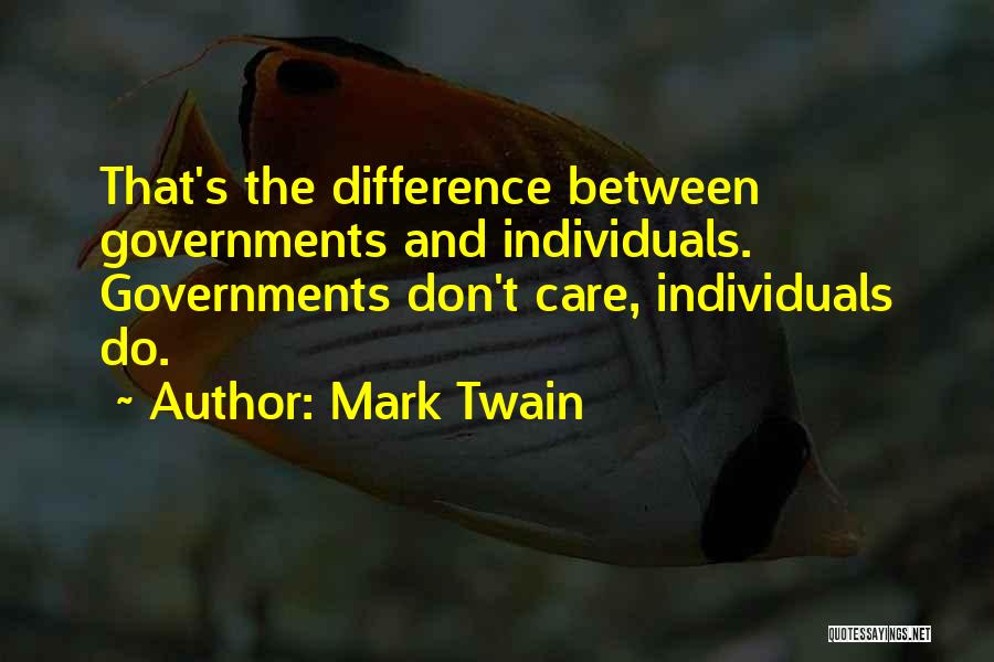Mark Twain Quotes: That's The Difference Between Governments And Individuals. Governments Don't Care, Individuals Do.