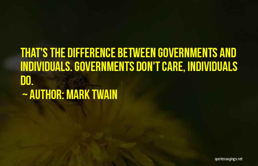 Mark Twain Quotes: That's The Difference Between Governments And Individuals. Governments Don't Care, Individuals Do.