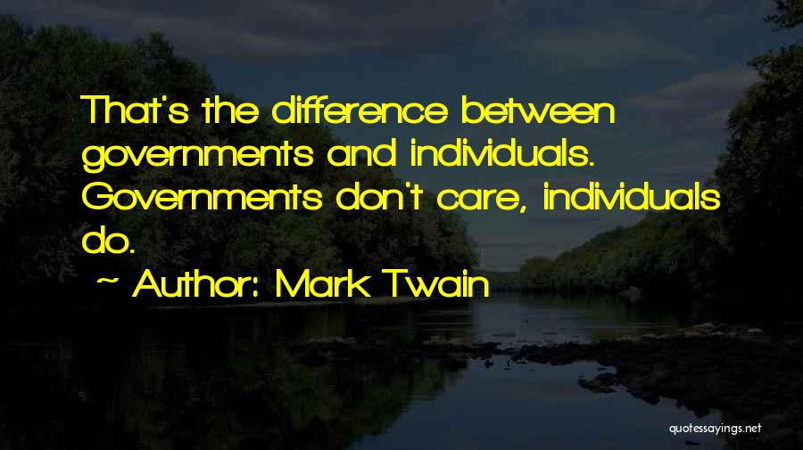Mark Twain Quotes: That's The Difference Between Governments And Individuals. Governments Don't Care, Individuals Do.