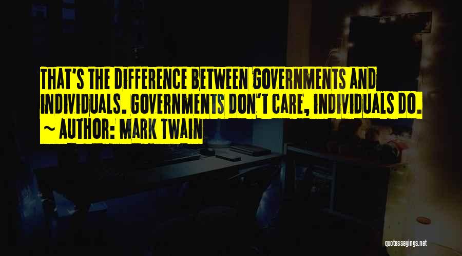 Mark Twain Quotes: That's The Difference Between Governments And Individuals. Governments Don't Care, Individuals Do.