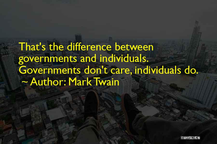 Mark Twain Quotes: That's The Difference Between Governments And Individuals. Governments Don't Care, Individuals Do.