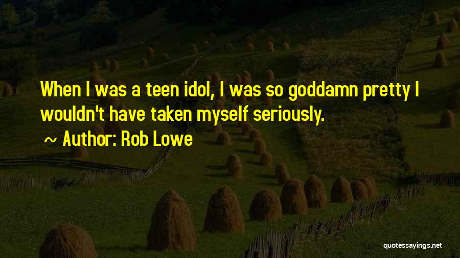 Rob Lowe Quotes: When I Was A Teen Idol, I Was So Goddamn Pretty I Wouldn't Have Taken Myself Seriously.