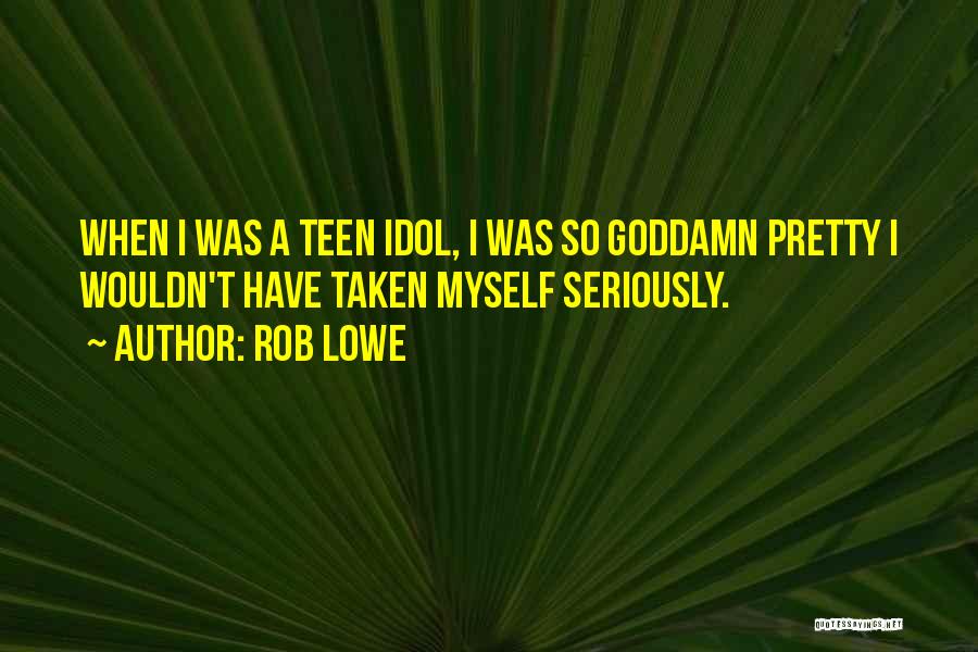 Rob Lowe Quotes: When I Was A Teen Idol, I Was So Goddamn Pretty I Wouldn't Have Taken Myself Seriously.