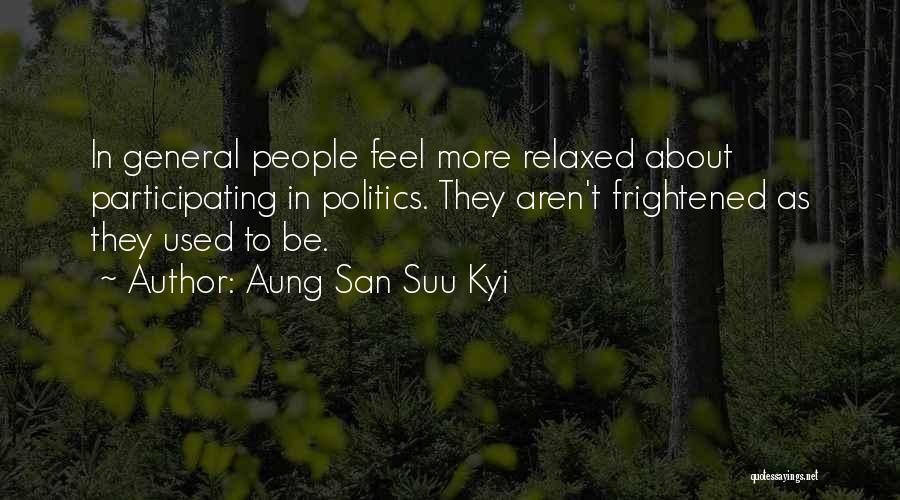 Aung San Suu Kyi Quotes: In General People Feel More Relaxed About Participating In Politics. They Aren't Frightened As They Used To Be.