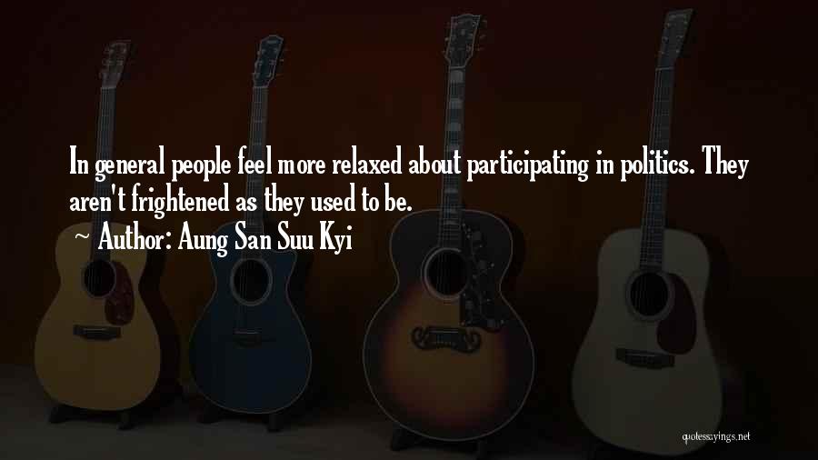 Aung San Suu Kyi Quotes: In General People Feel More Relaxed About Participating In Politics. They Aren't Frightened As They Used To Be.