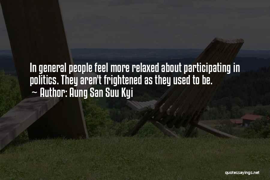 Aung San Suu Kyi Quotes: In General People Feel More Relaxed About Participating In Politics. They Aren't Frightened As They Used To Be.