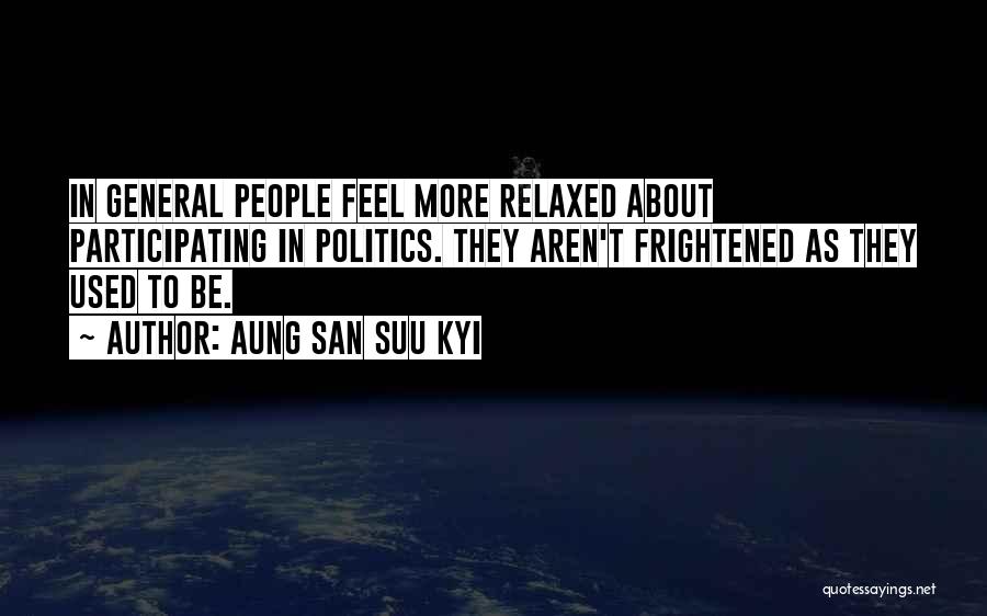 Aung San Suu Kyi Quotes: In General People Feel More Relaxed About Participating In Politics. They Aren't Frightened As They Used To Be.