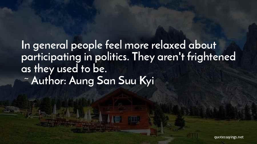 Aung San Suu Kyi Quotes: In General People Feel More Relaxed About Participating In Politics. They Aren't Frightened As They Used To Be.