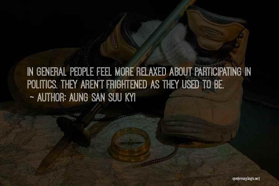 Aung San Suu Kyi Quotes: In General People Feel More Relaxed About Participating In Politics. They Aren't Frightened As They Used To Be.