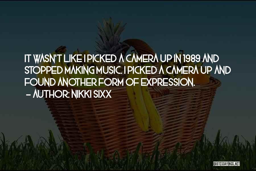 Nikki Sixx Quotes: It Wasn't Like I Picked A Camera Up In 1989 And Stopped Making Music. I Picked A Camera Up And