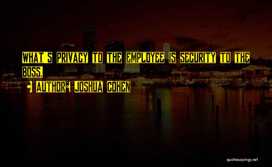 Joshua Cohen Quotes: What's Privacy To The Employee Is Security To The Boss.