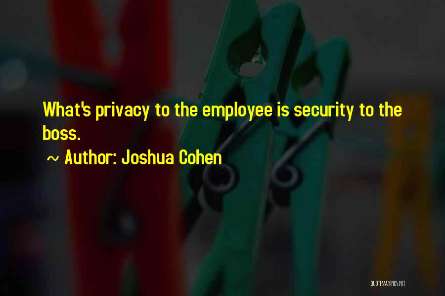 Joshua Cohen Quotes: What's Privacy To The Employee Is Security To The Boss.