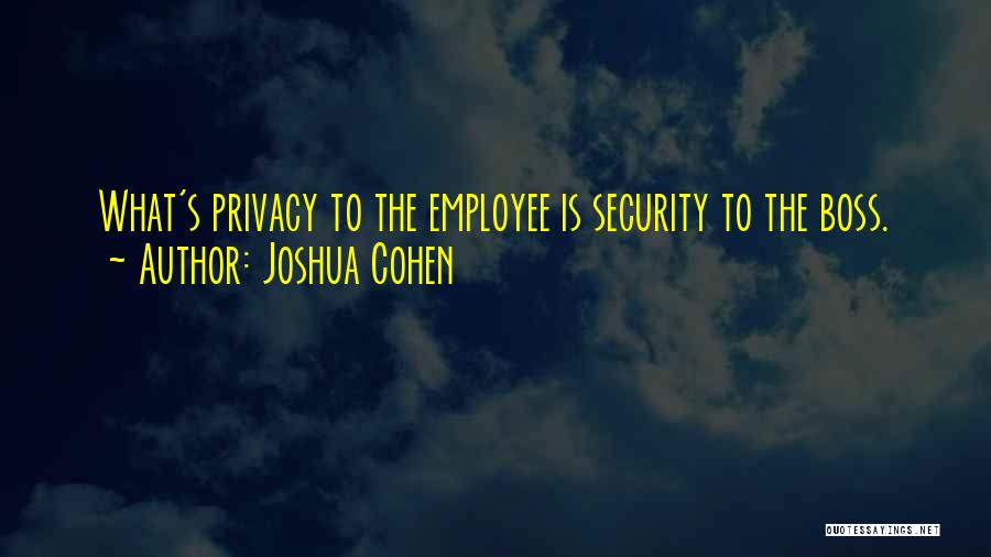 Joshua Cohen Quotes: What's Privacy To The Employee Is Security To The Boss.