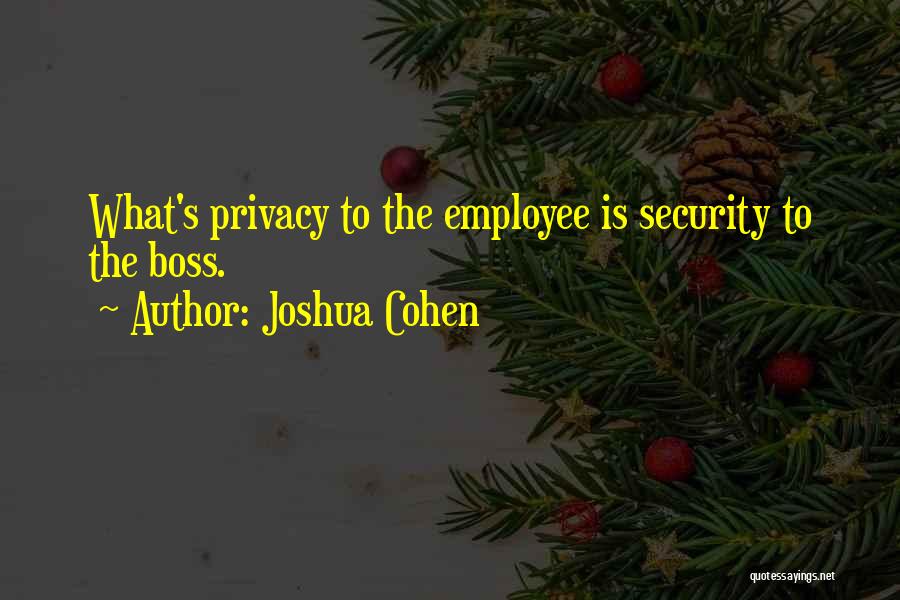 Joshua Cohen Quotes: What's Privacy To The Employee Is Security To The Boss.