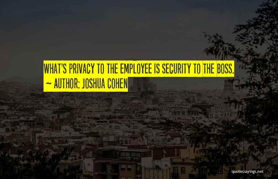 Joshua Cohen Quotes: What's Privacy To The Employee Is Security To The Boss.