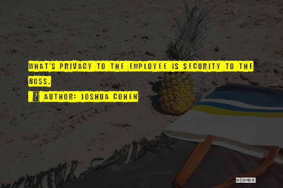 Joshua Cohen Quotes: What's Privacy To The Employee Is Security To The Boss.