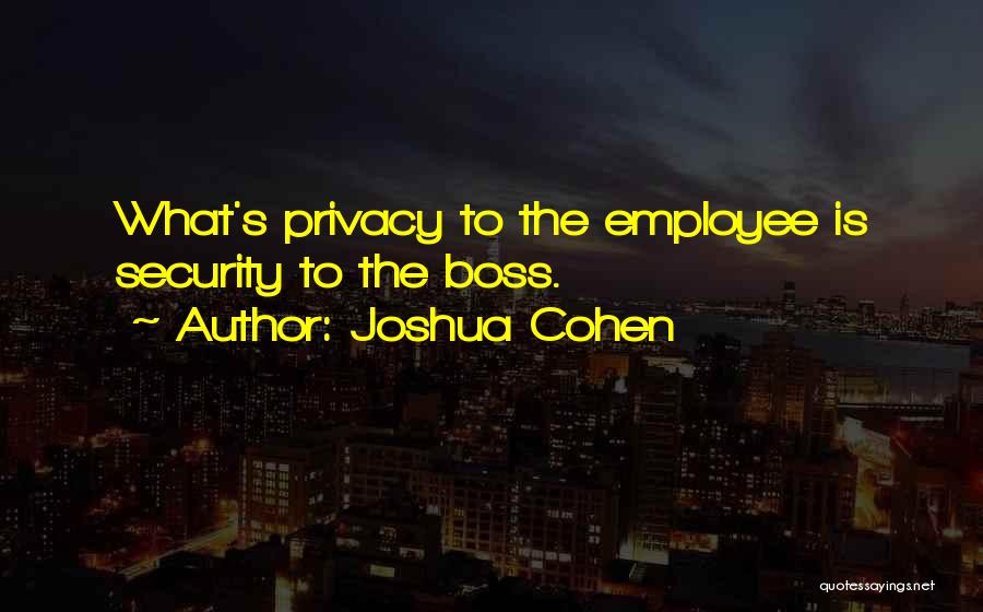 Joshua Cohen Quotes: What's Privacy To The Employee Is Security To The Boss.