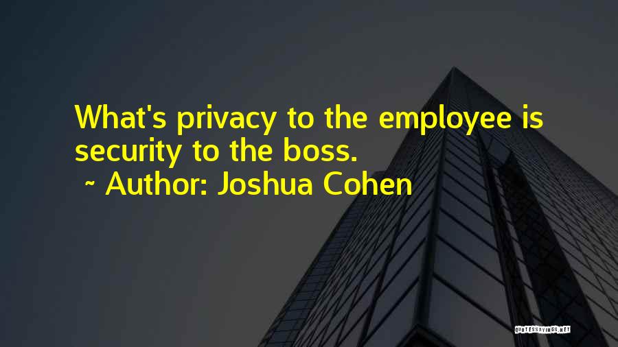 Joshua Cohen Quotes: What's Privacy To The Employee Is Security To The Boss.