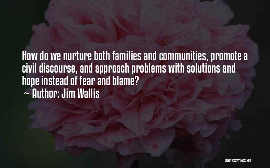 Jim Wallis Quotes: How Do We Nurture Both Families And Communities, Promote A Civil Discourse, And Approach Problems With Solutions And Hope Instead