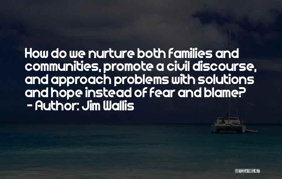 Jim Wallis Quotes: How Do We Nurture Both Families And Communities, Promote A Civil Discourse, And Approach Problems With Solutions And Hope Instead