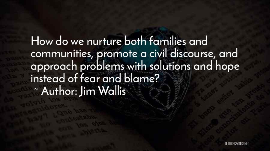 Jim Wallis Quotes: How Do We Nurture Both Families And Communities, Promote A Civil Discourse, And Approach Problems With Solutions And Hope Instead