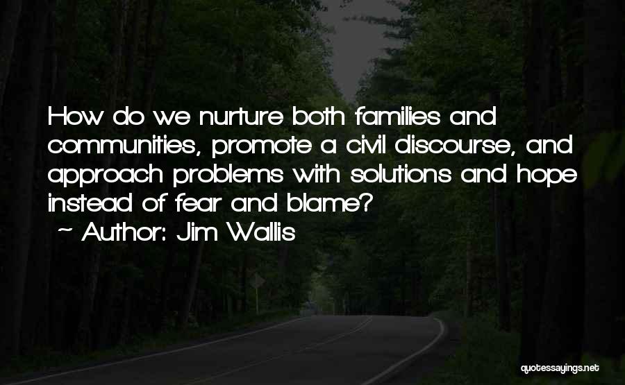 Jim Wallis Quotes: How Do We Nurture Both Families And Communities, Promote A Civil Discourse, And Approach Problems With Solutions And Hope Instead