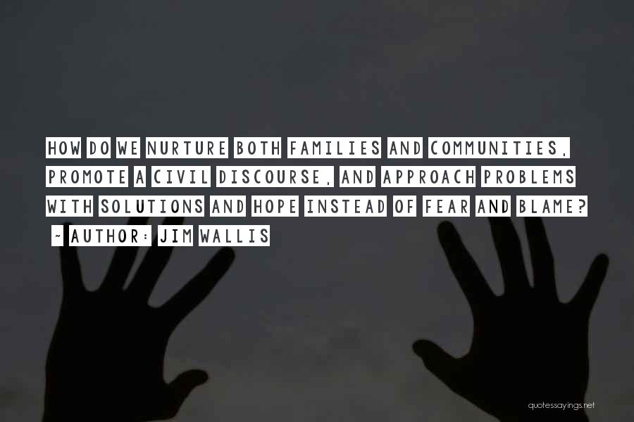 Jim Wallis Quotes: How Do We Nurture Both Families And Communities, Promote A Civil Discourse, And Approach Problems With Solutions And Hope Instead