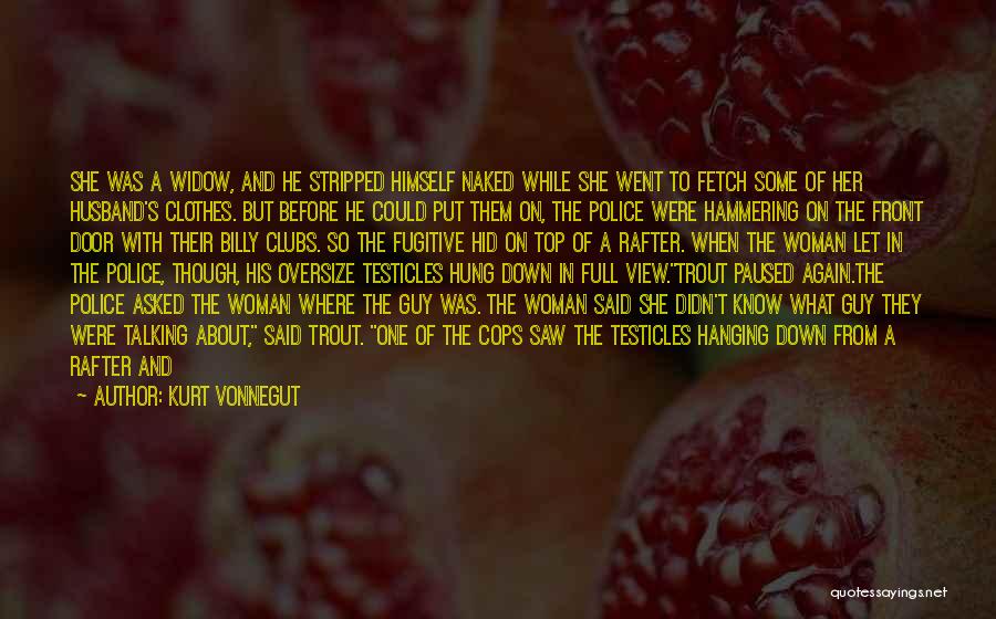 Kurt Vonnegut Quotes: She Was A Widow, And He Stripped Himself Naked While She Went To Fetch Some Of Her Husband's Clothes. But