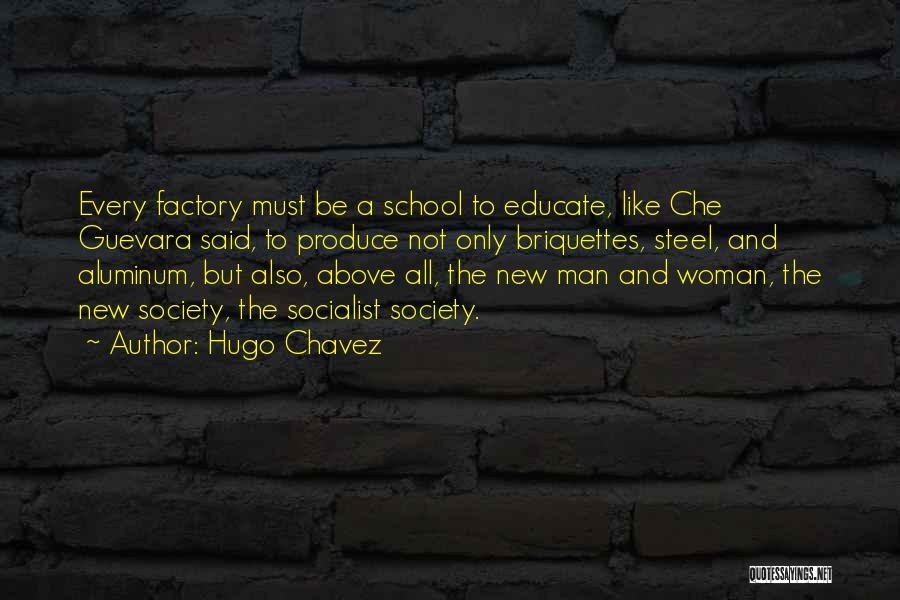 Hugo Chavez Quotes: Every Factory Must Be A School To Educate, Like Che Guevara Said, To Produce Not Only Briquettes, Steel, And Aluminum,