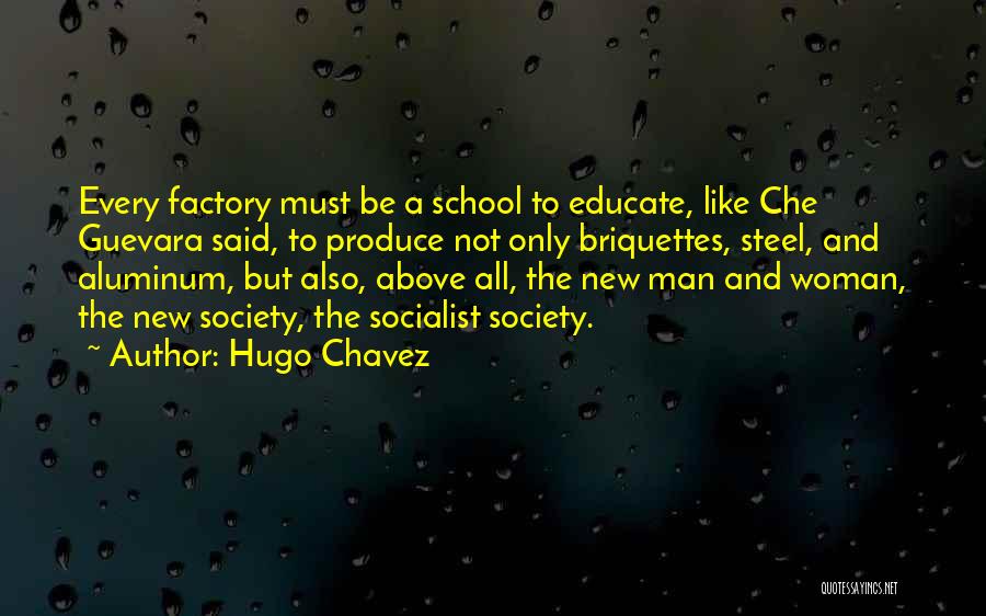 Hugo Chavez Quotes: Every Factory Must Be A School To Educate, Like Che Guevara Said, To Produce Not Only Briquettes, Steel, And Aluminum,