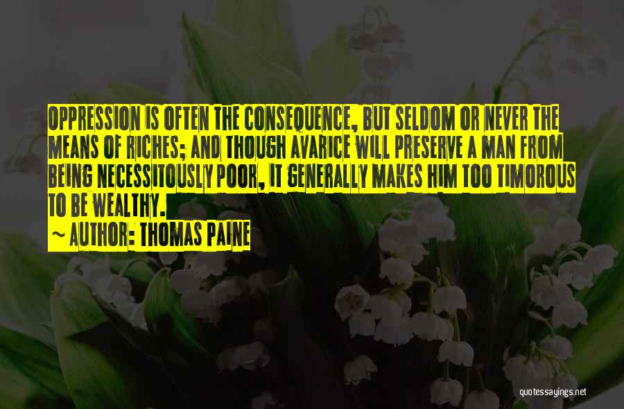 Thomas Paine Quotes: Oppression Is Often The Consequence, But Seldom Or Never The Means Of Riches; And Though Avarice Will Preserve A Man