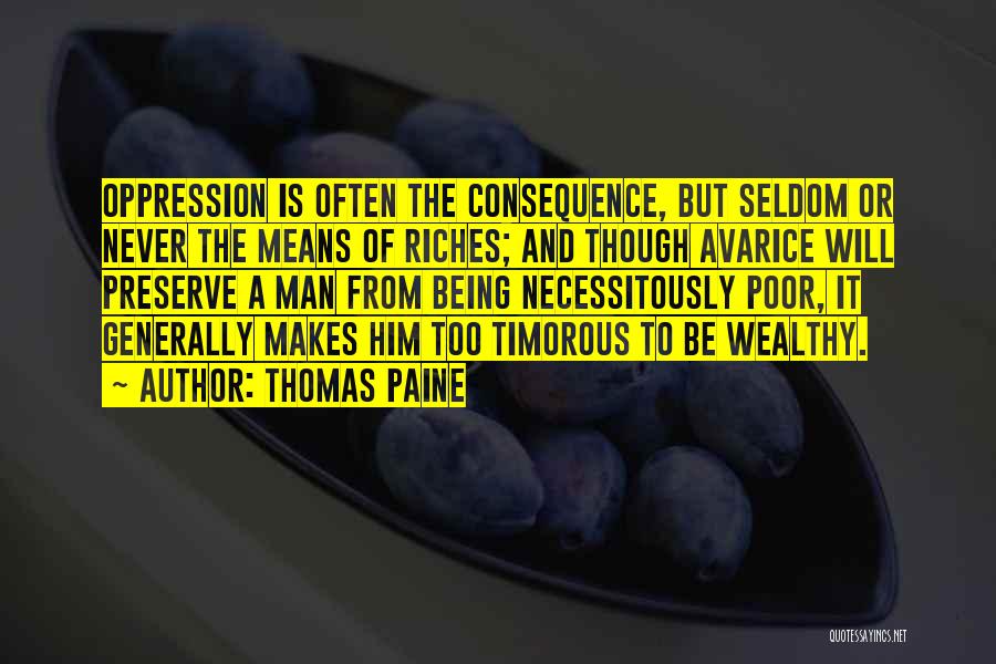 Thomas Paine Quotes: Oppression Is Often The Consequence, But Seldom Or Never The Means Of Riches; And Though Avarice Will Preserve A Man