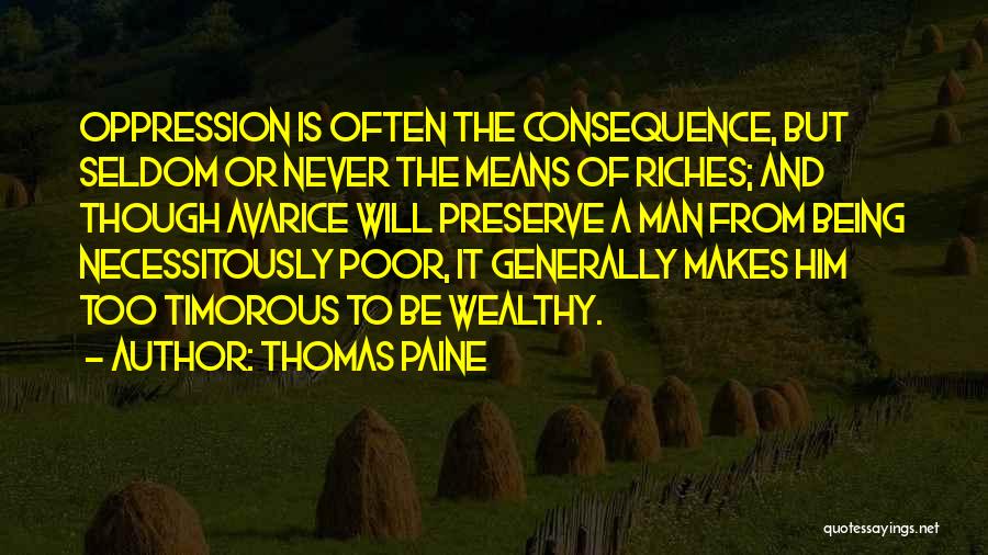 Thomas Paine Quotes: Oppression Is Often The Consequence, But Seldom Or Never The Means Of Riches; And Though Avarice Will Preserve A Man