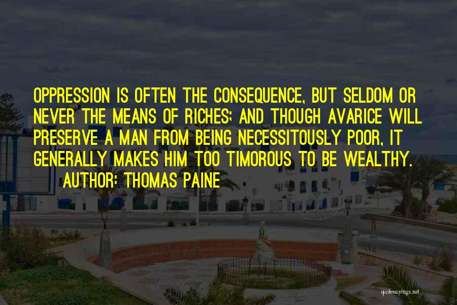 Thomas Paine Quotes: Oppression Is Often The Consequence, But Seldom Or Never The Means Of Riches; And Though Avarice Will Preserve A Man