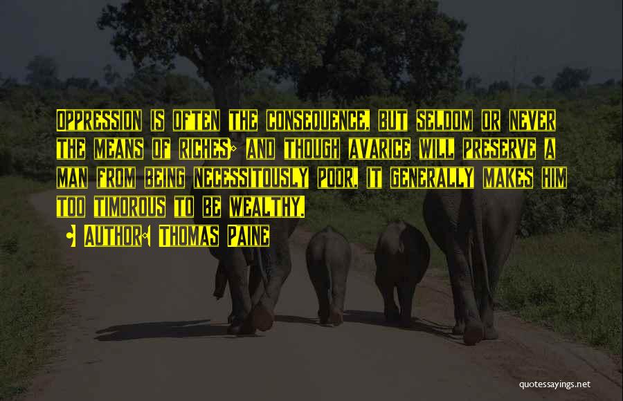 Thomas Paine Quotes: Oppression Is Often The Consequence, But Seldom Or Never The Means Of Riches; And Though Avarice Will Preserve A Man
