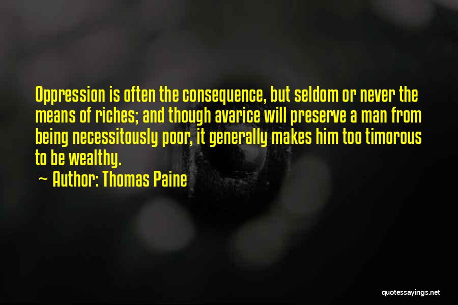 Thomas Paine Quotes: Oppression Is Often The Consequence, But Seldom Or Never The Means Of Riches; And Though Avarice Will Preserve A Man