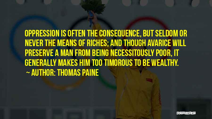 Thomas Paine Quotes: Oppression Is Often The Consequence, But Seldom Or Never The Means Of Riches; And Though Avarice Will Preserve A Man