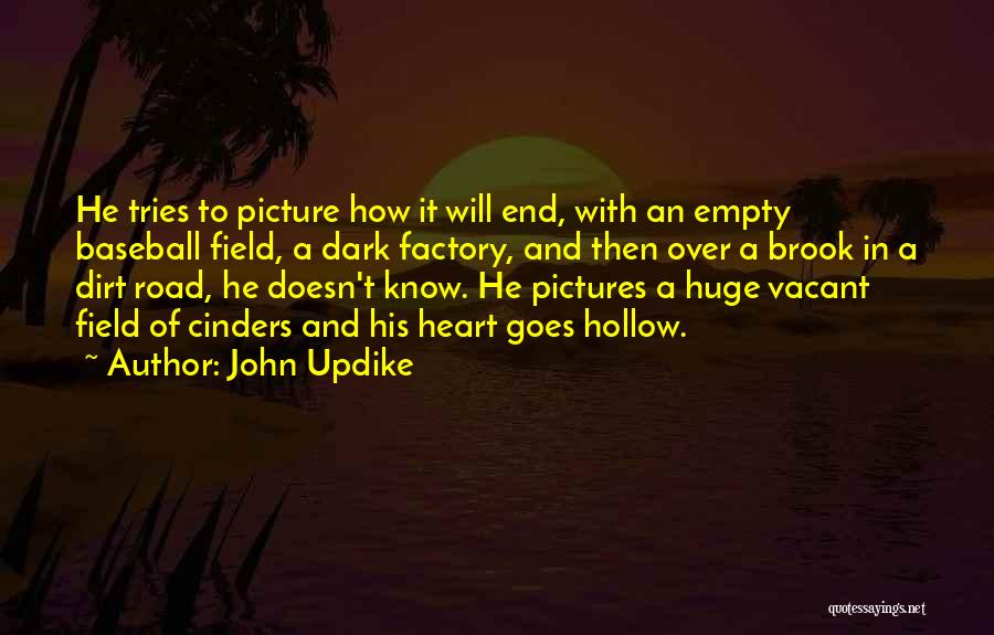 John Updike Quotes: He Tries To Picture How It Will End, With An Empty Baseball Field, A Dark Factory, And Then Over A