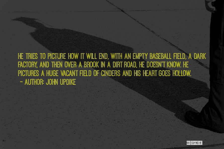 John Updike Quotes: He Tries To Picture How It Will End, With An Empty Baseball Field, A Dark Factory, And Then Over A