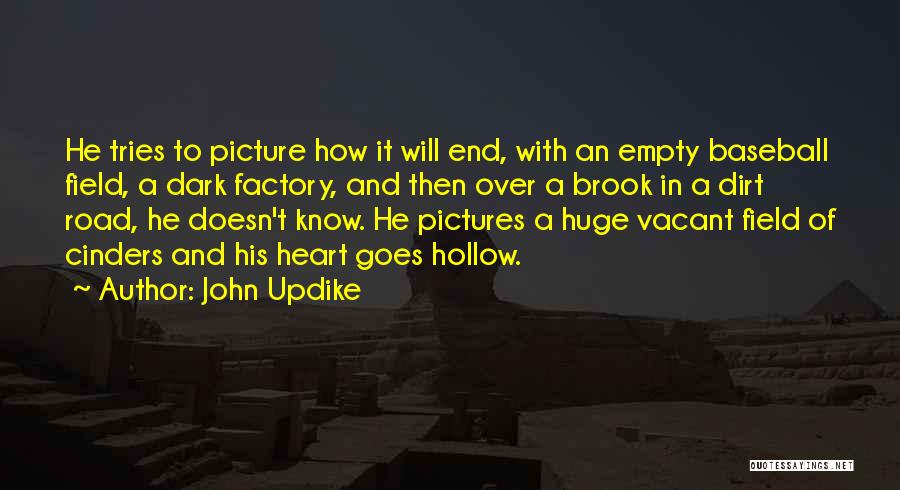 John Updike Quotes: He Tries To Picture How It Will End, With An Empty Baseball Field, A Dark Factory, And Then Over A